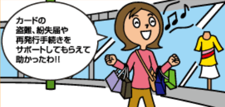 「カードの盗難、紛失届や再発行手続きをサポートしてもらえて助かったわ！！」